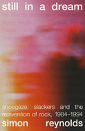 Simon Reynolds - Still in a Dream: Shoegaze, Slackers and the Reinvention of Rock, 1984–1994 SIGNED